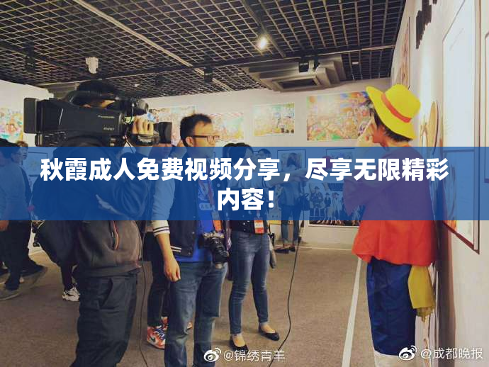 秋霞成人免费视频分享，尽享无限精彩内容！