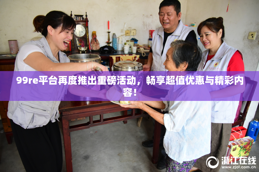 99re平台再度推出重磅活动，畅享超值优惠与精彩内容！