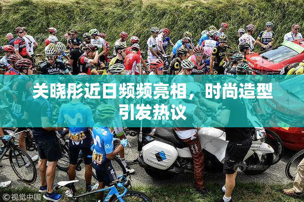 关晓彤近日频频亮相，时尚造型引发热议
