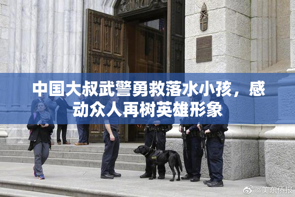 中国大叔武警勇救落水小孩，感动众人再树英雄形象