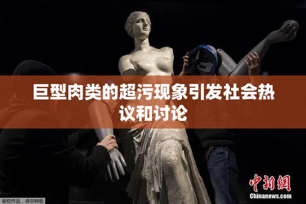 巨型肉类的超污现象引发社会热议和讨论