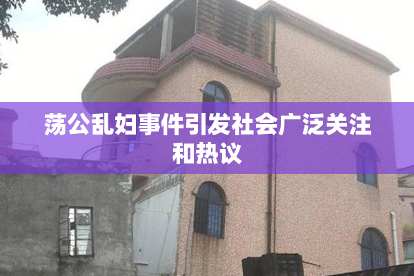荡公乱妇事件引发社会广泛关注和热议