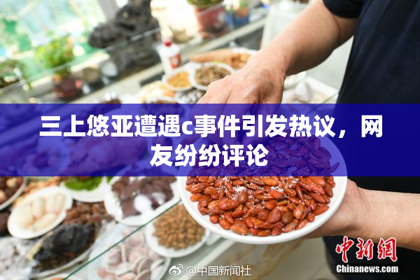 三上悠亚遭遇c事件引发热议，网友纷纷评论