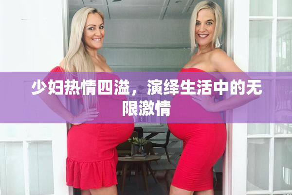 少妇热情四溢，演绎生活中的无限激情