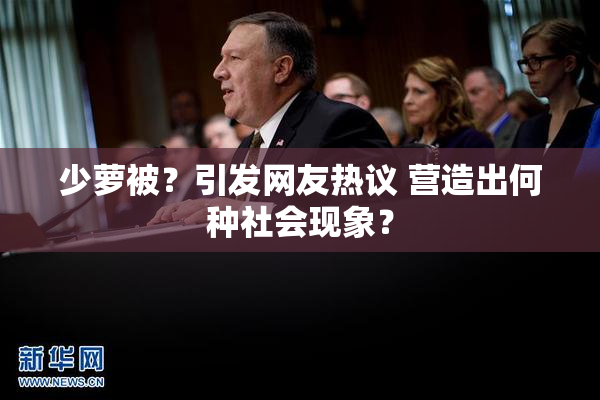 少萝被？引发网友热议 营造出何种社会现象？