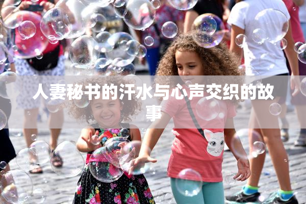 人妻秘书的汗水与心声交织的故事