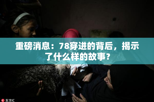 重磅消息：78穿进的背后，揭示了什么样的故事？