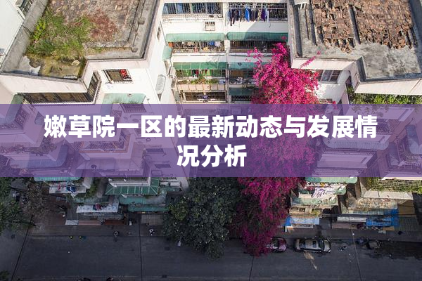 嫩草院一区的最新动态与发展情况分析
