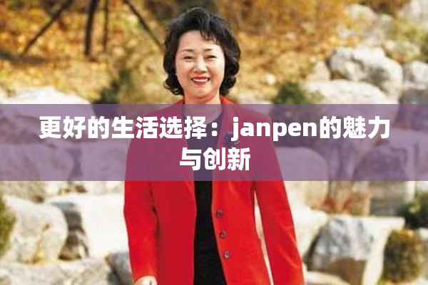 更好的生活选择：janpen的魅力与创新
