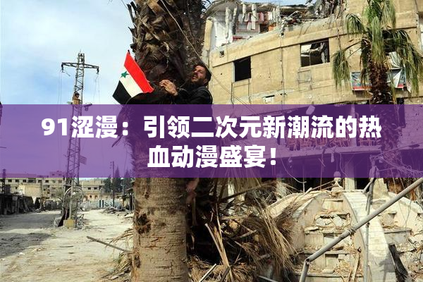 91涩漫：引领二次元新潮流的热血动漫盛宴！