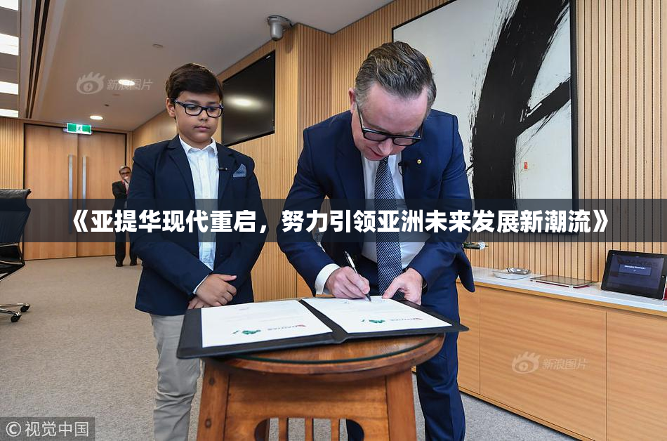 《亚提华现代重启，努力引领亚洲未来发展新潮流》