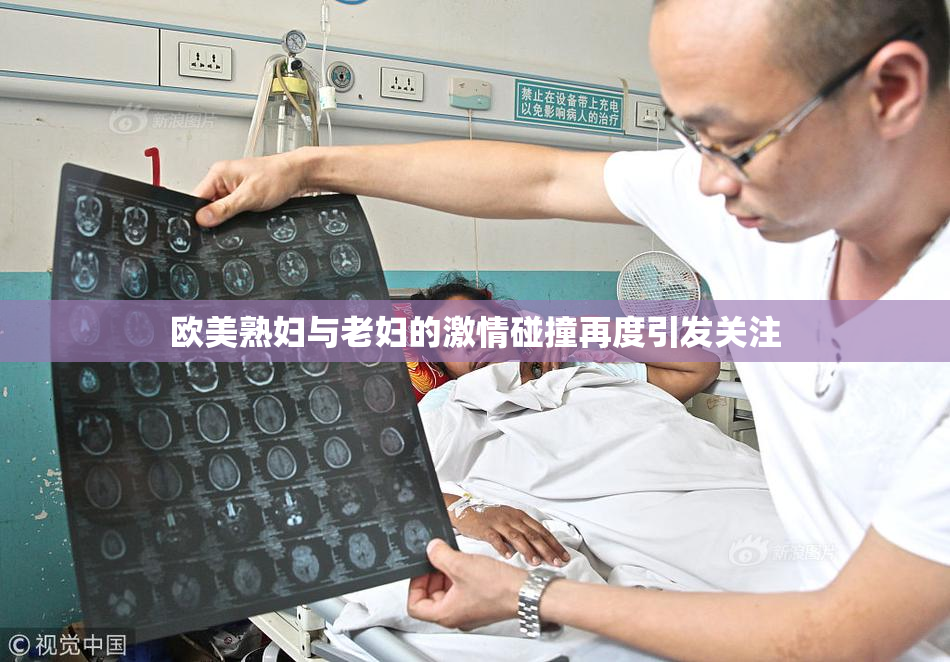 欧美熟妇与老妇的激情碰撞再度引发关注