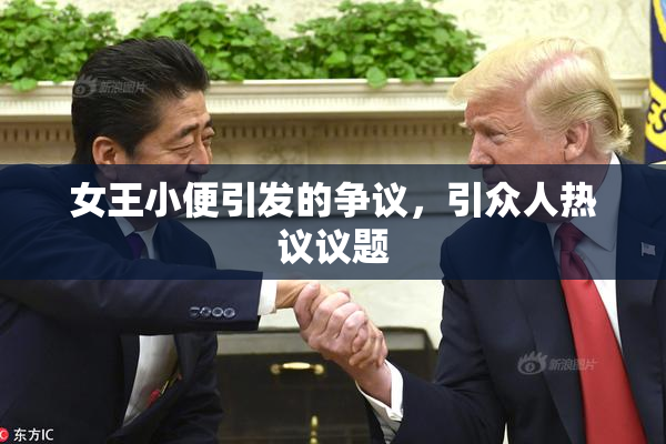 女王小便引发的争议，引众人热议议题