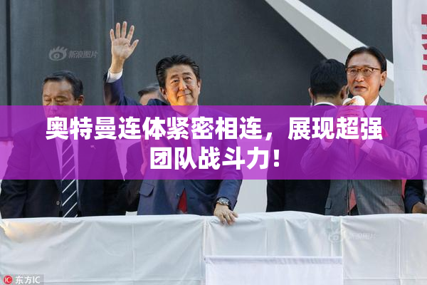 奥特曼连体紧密相连，展现超强团队战斗力！