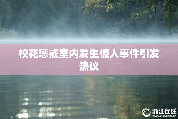 校花惩戒室内发生惊人事件引发热议
