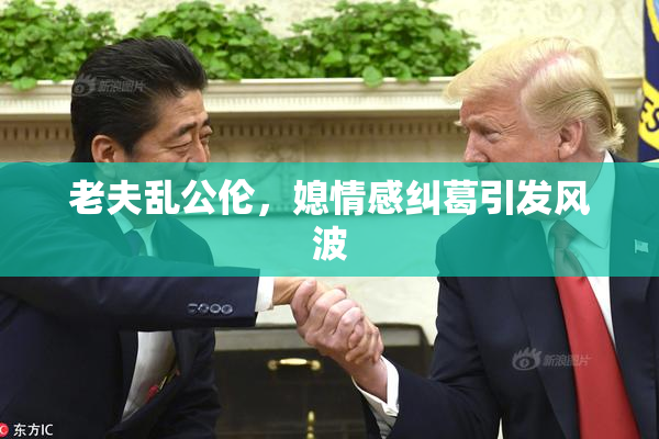 老夫乱公伦，媳情感纠葛引发风波