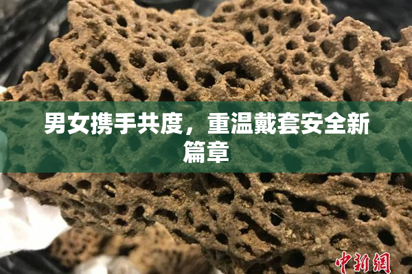 男女携手共度，重温戴套安全新篇章