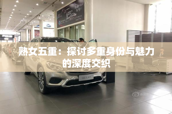熟女五重：探讨多重身份与魅力的深度交织