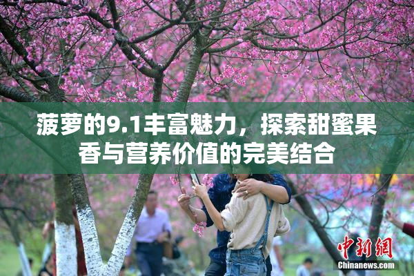 菠萝的9.1丰富魅力，探索甜蜜果香与营养价值的完美结合