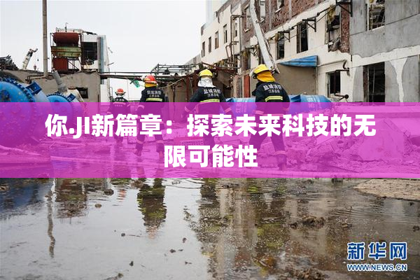 你.JI新篇章：探索未来科技的无限可能性