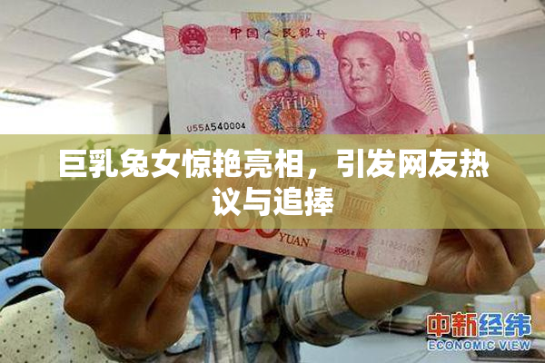 巨乳兔女惊艳亮相，引发网友热议与追捧