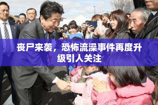 丧尸来袭，恐怖流澡事件再度升级引人关注