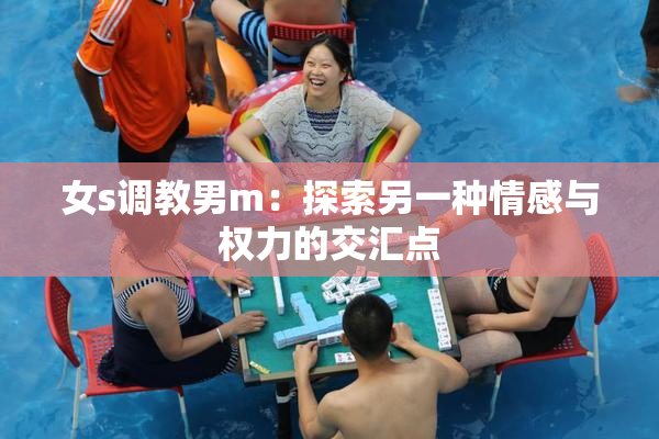 女s调教男m：探索另一种情感与权力的交汇点