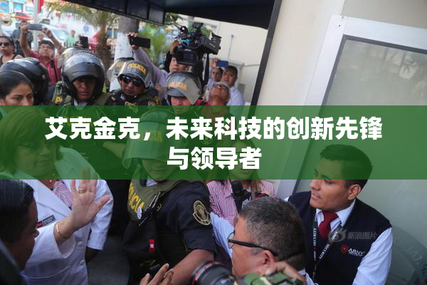 艾克金克，未来科技的创新先锋与领导者