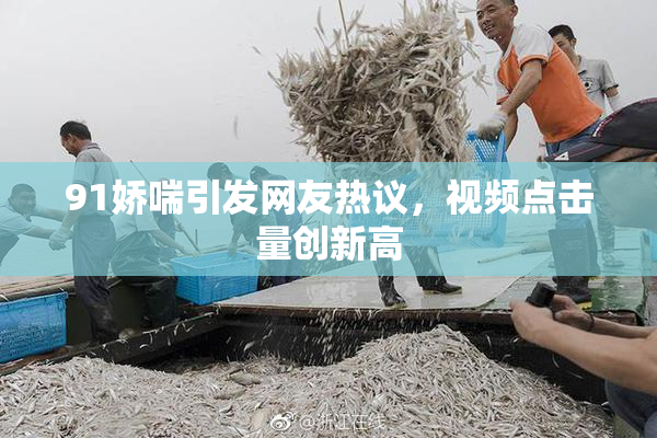 91娇喘引发网友热议，视频点击量创新高