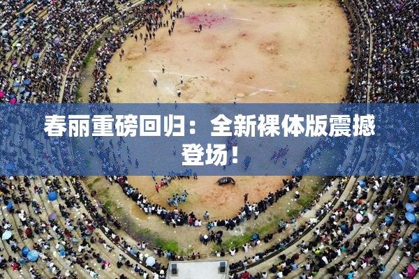 春丽重磅回归：全新裸体版震撼登场！
