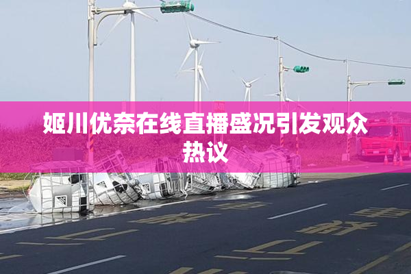 姬川优奈在线直播盛况引发观众热议