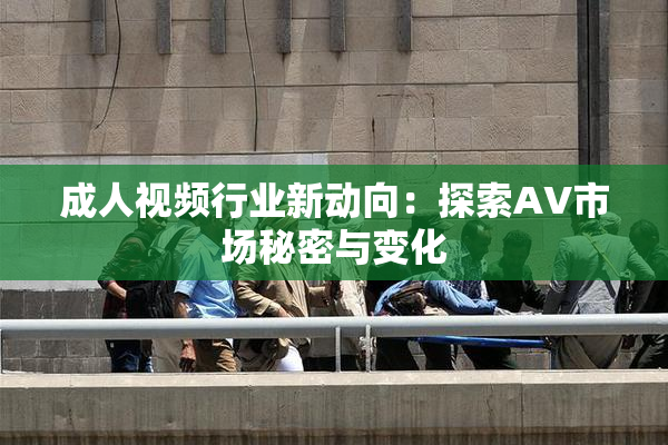 成人视频行业新动向：探索AV市场秘密与变化