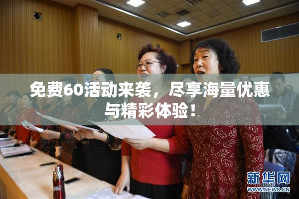 免费60活动来袭，尽享海量优惠与精彩体验！