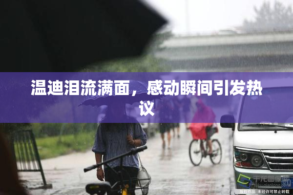 温迪泪流满面，感动瞬间引发热议