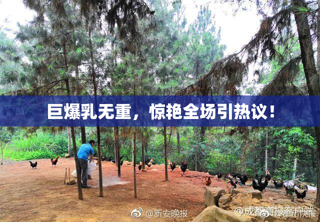 巨爆乳无重，惊艳全场引热议！
