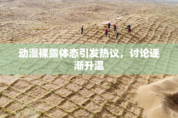 动漫裸露体态引发热议，讨论逐渐升温