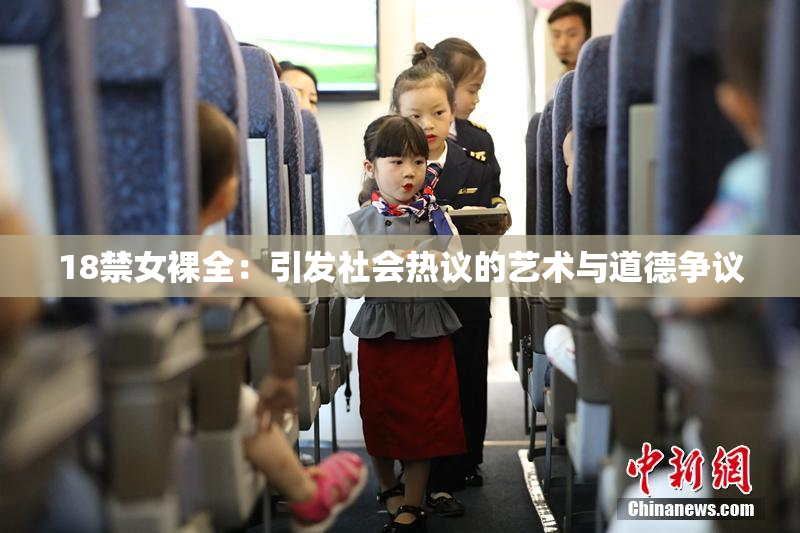 18禁女裸全：引发社会热议的艺术与道德争议