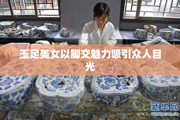 玉足美女以脚交魅力吸引众人目光