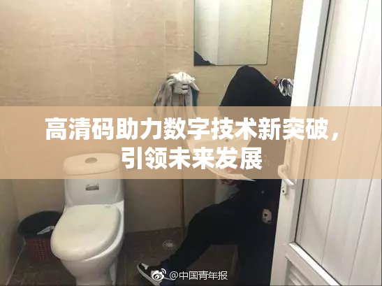 高清码助力数字技术新突破，引领未来发展