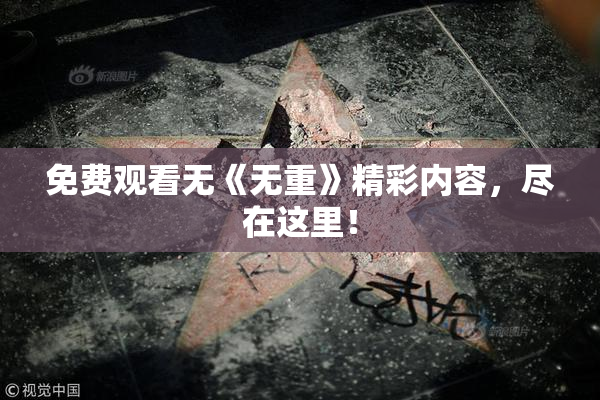免费观看无《无重》精彩内容，尽在这里！
