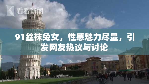 91丝袜兔女，性感魅力尽显，引发网友热议与讨论
