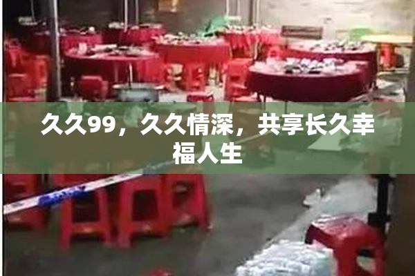 久久99，久久情深，共享长久幸福人生