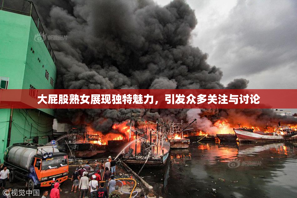 大屁股熟女展现独特魅力，引发众多关注与讨论
