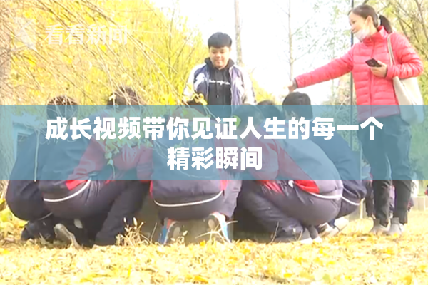 成长视频带你见证人生的每一个精彩瞬间