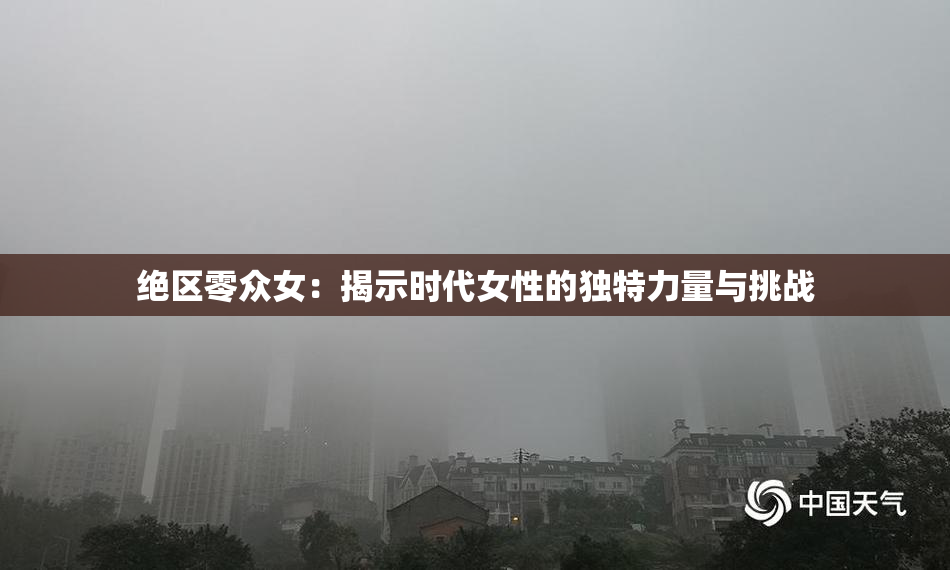 绝区零众女：揭示时代女性的独特力量与挑战