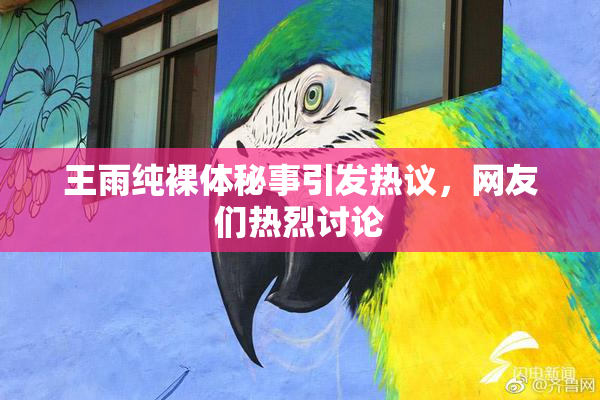 王雨纯裸体秘事引发热议，网友们热烈讨论