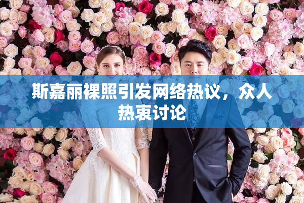 斯嘉丽裸照引发网络热议，众人热衷讨论