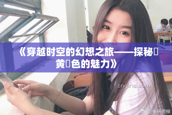 《穿越时空的幻想之旅——探秘✿黄✿色的魅力》