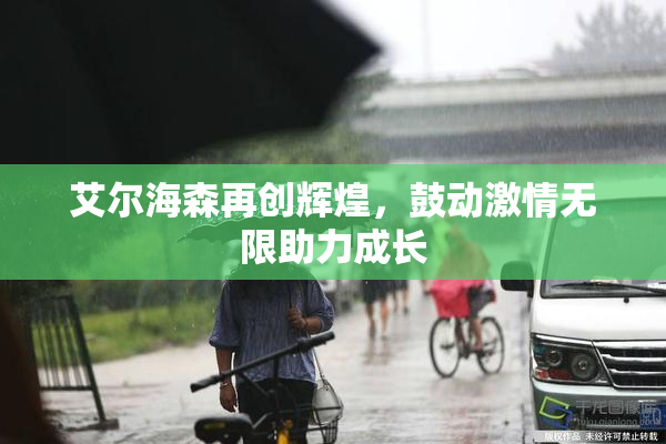 艾尔海森再创辉煌，鼓动激情无限助力成长