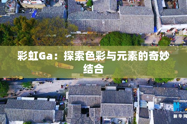 彩虹Ga：探索色彩与元素的奇妙结合